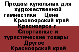 Продам купальник для художественной гимнастики. › Цена ­ 25 000 - Красноярский край, Красноярск г. Спортивные и туристические товары » Другое   . Красноярский край